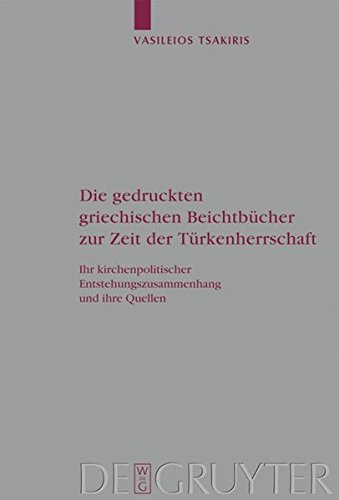 Die gedruckten griechischen Beichtbücher zur Zeit der Türkenherrschaft: Ihr kirchenpolitischer Entstehungszusammenhang und ihre Quellen (Arbeiten zur Kirchengeschichte, Band 111)
