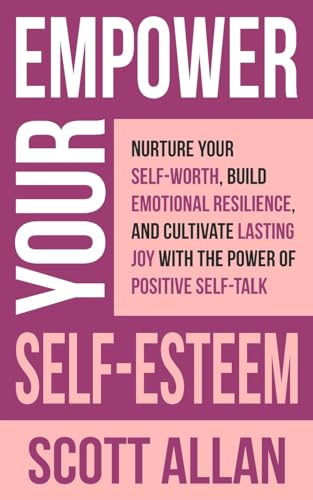 Empower Your Self-Esteem: Nurture Your Self-Worth, Build Emotional Resilience, and Cultivate Lasting Joy with the Power of Positive Self-Talk (Pathways to Mastery Series)