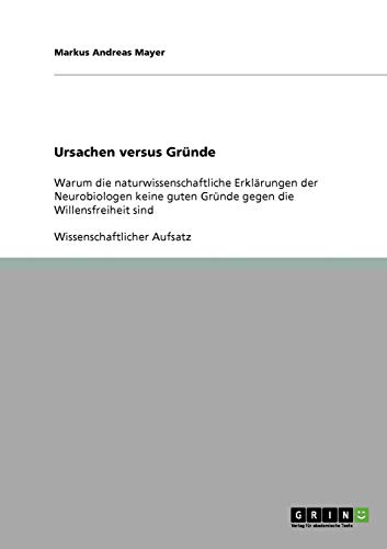 Ursachen versus Gründe: Warum die naturwissenschaftliche Erklärungen der Neurobiologen keine guten Gründe gegen die Willensfreiheit sind