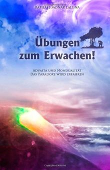 Übungen zum Erwachen!: Advaita und Nondualität. Das Paradoxe wird erfahren.