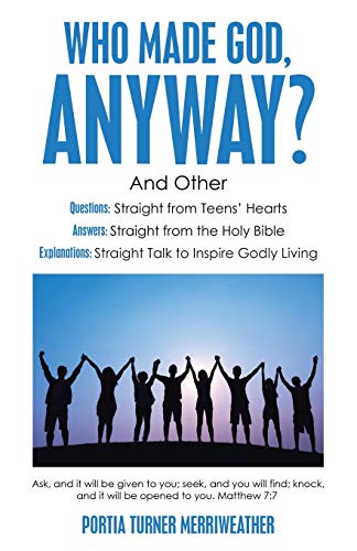 Who Made God, Anyway?: And Other Questions: Straight from Teens' Hearts Answers: Straight from the Holy Bible Explanations: Straight Talk to Inspire Godly Living