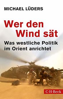 Wer den Wind sät: Was westliche Politik im Orient anrichtet