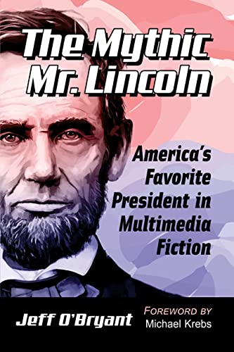 Mythic Mr. Lincoln: America's Favorite President in Multimedia Fiction