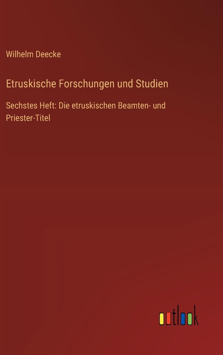 Etruskische Forschungen und Studien: Sechstes Heft: Die etruskischen Beamten- und Priester-Titel
