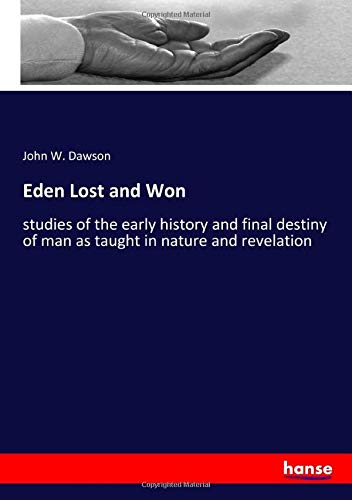 Eden Lost and Won: studies of the early history and final destiny of man as taught in nature and revelation