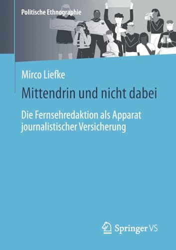 Mittendrin und nicht dabei: Die Fernsehredaktion als Apparat journalistischer Versicherung (Politische Ethnographie)