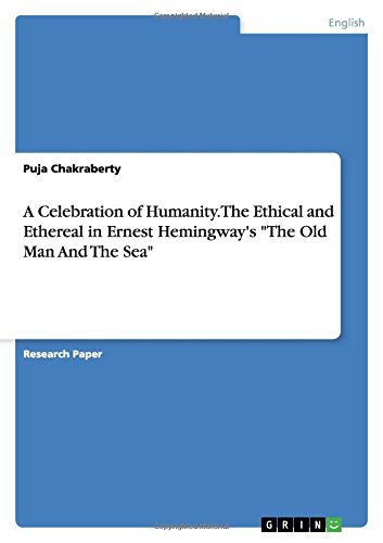 A Celebration of Humanity. The Ethical and Ethereal in Ernest Hemingway's The Old Man And The Sea