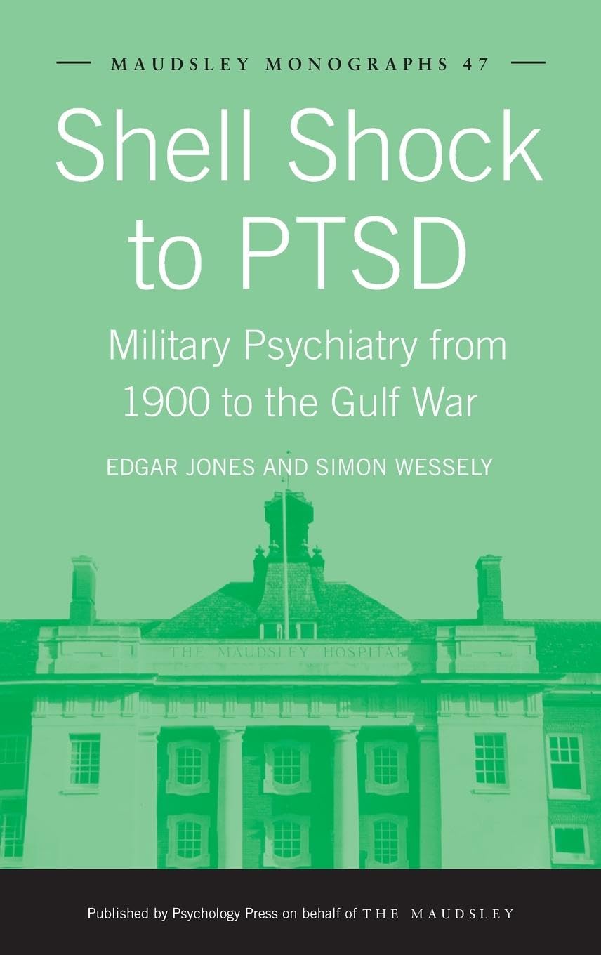 Shell Shock to PTSD: Military Psychiatry from 1900 to the Gulf War (MAUDSLEY MONOGRAPHS, 47, Band 47)