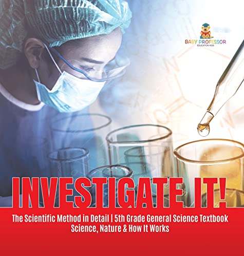 Investigate It! The Scientific Method in Detail 5th Grade General Science Textbook Science, Nature & How It Works