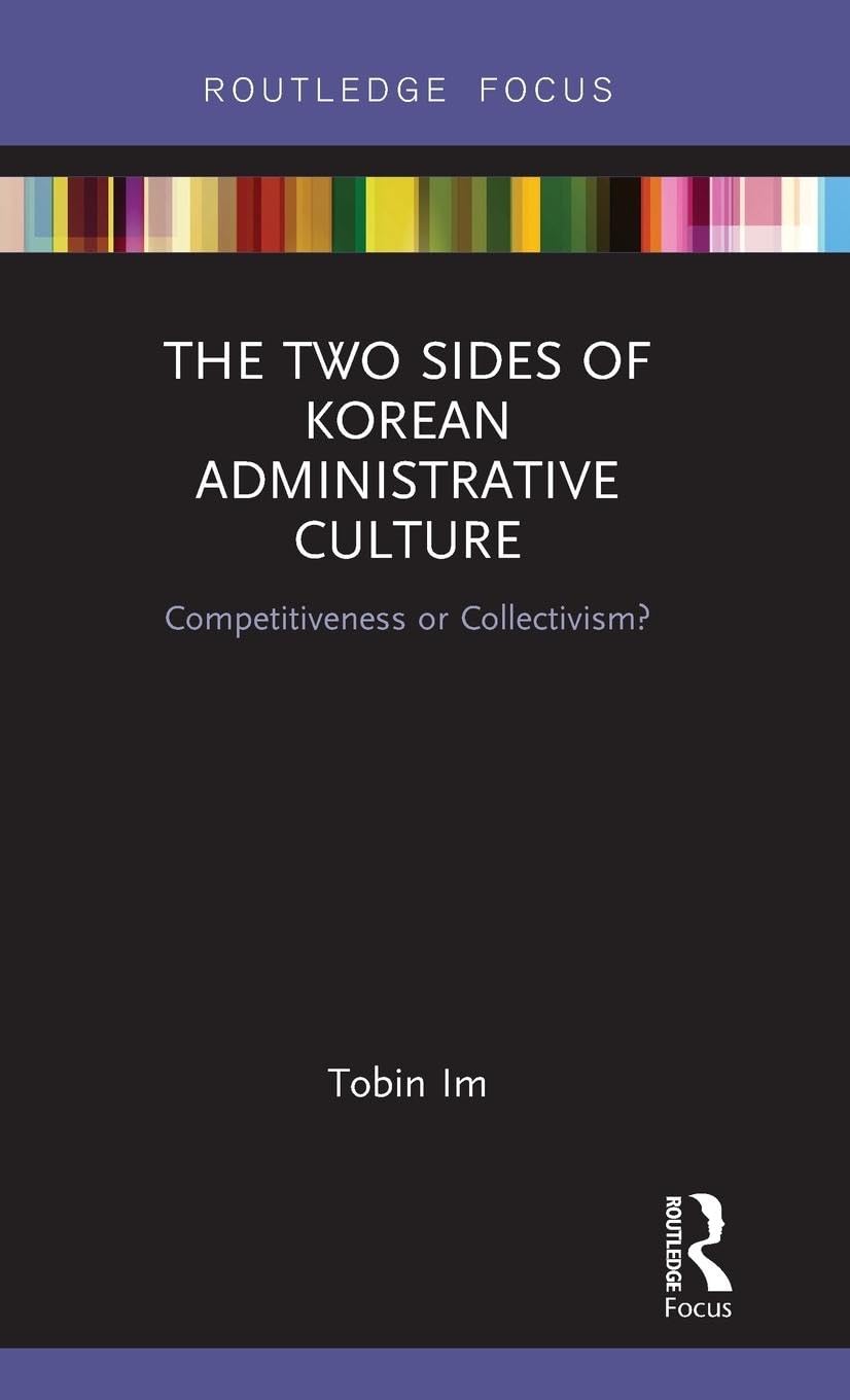 The Two Sides of Korean Administrative Culture: Competitiveness or Collectivism? (Routledge Focus on Public Governance in Asia, 2, Band 2)