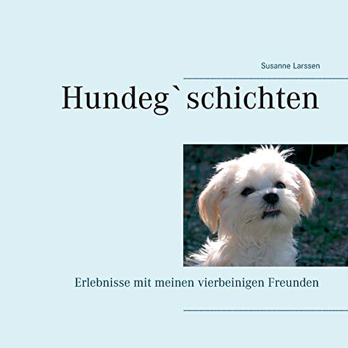 Hundeg`schichten: Erlebnisse mit meinen vierbeinigen Freunden