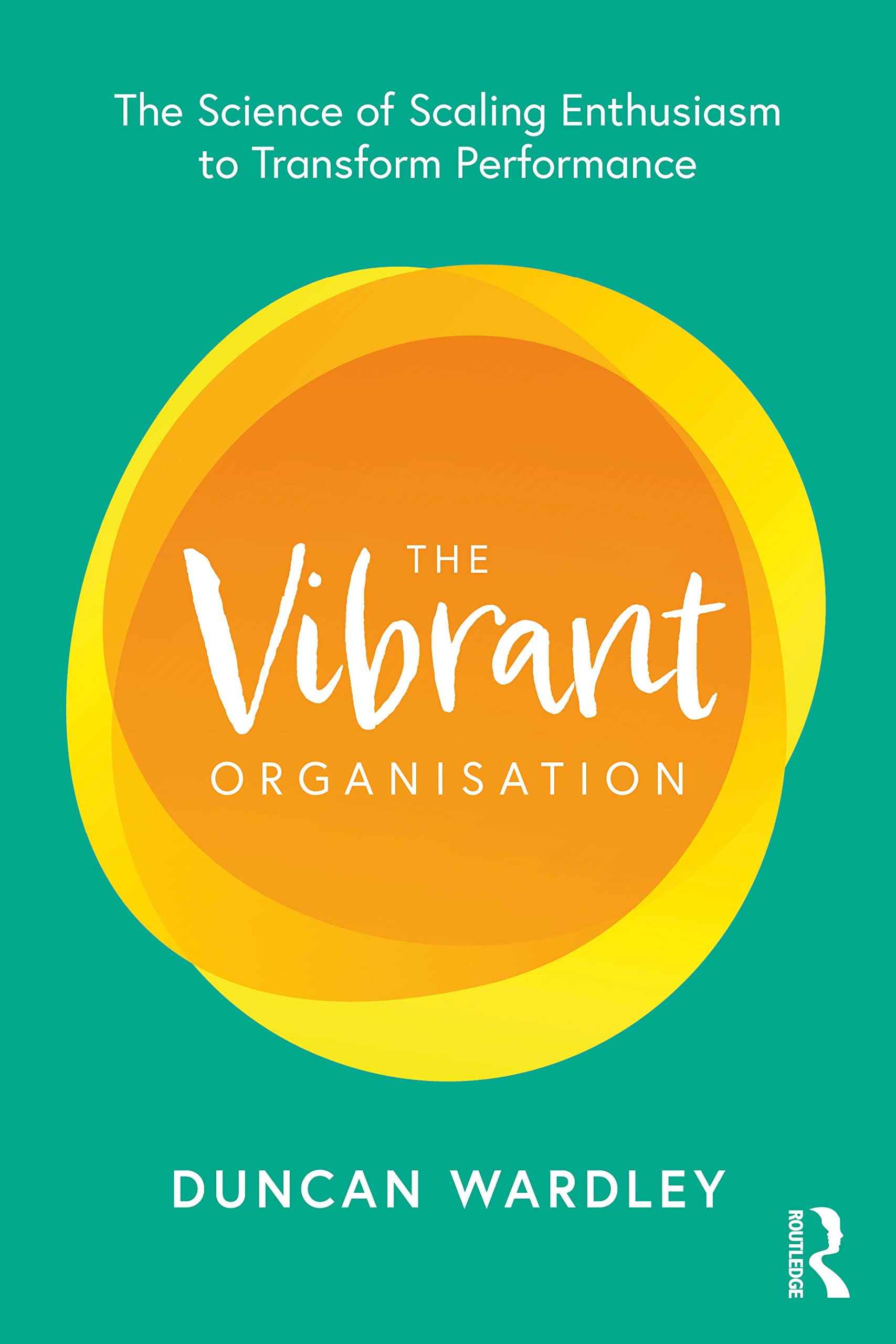 The Vibrant Organisation: The Science of Scaling Enthusiasm to Transform Performance