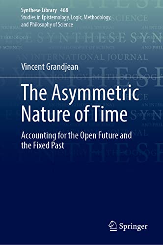 The Asymmetric Nature of Time: Accounting for the Open Future and the Fixed Past (Synthese Library, 468, Band 468)
