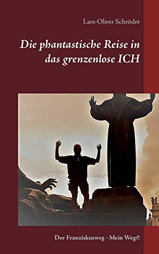 Die phantastische Reise in das grenzenlose Ich: Der Franziskusweg Mein Weg?!