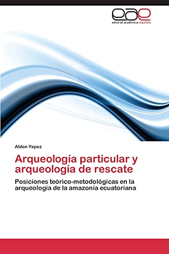 Arqueología particular y arqueología de rescate: Posiciones teórico-metodológicas en la arqueología de la amazonía ecuatoriana