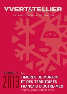 Catalogue Yvert & Tellier de timbres-poste 2013. Vol. 1 bis. Territoires français d'outre-mer, Mayotte, Nouvelle-Calédonie, Océanie, Polynésie, St-Pierre et Miquelon, Tahiti, TAAF, Wallis et Futuna : Monaco, Andorre français et espagnol, Nations unies,...