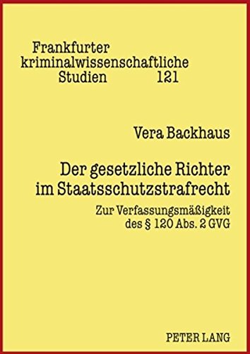 Der gesetzliche Richter im Staatsschutzstrafrecht: Zur Verfassungsmäßigkeit des § 120 Abs. 2 GVG (Frankfurter kriminalwissenschaftliche Studien)