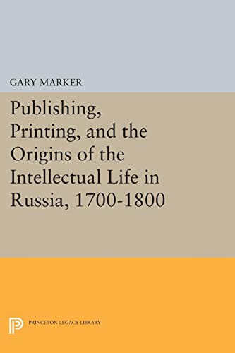 Publishing, Printing, and the Origins of the Intellectual Life in Russia, 1700-1800 (Princeton Legacy Library)
