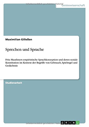 Sprechen und Sprache: Fritz Mauthners empiristische Sprachkonzeption und deren soziale Konstitution im Kontext der Begriffe von Gebrauch, Spielregel und Gedächtnis