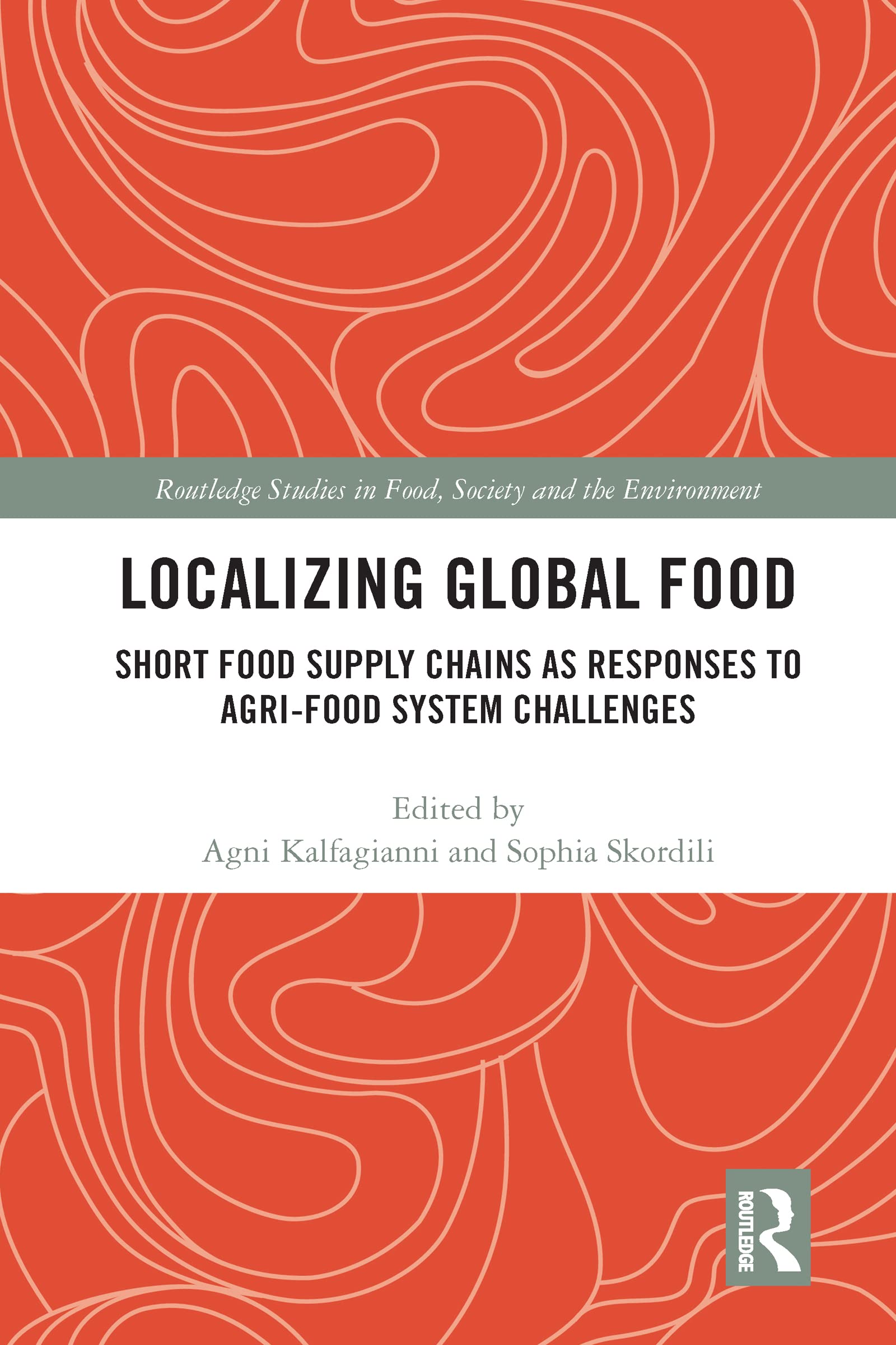 Localizing Global Food: Short Food Supply Chains as Responses to Agri-Food System Challenges (Routledge Studies in Food, Society and the Environment)