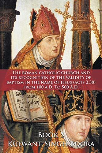 The Roman Catholic Church and Its Recognition of The Validity of Baptism in The Name of Jesus (Acts 2:38) From 100 A.D. to 500 A.D.