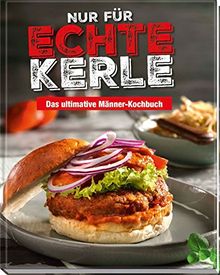 Nur für echte Kerle: Das ultimative Männer-Kochbuch