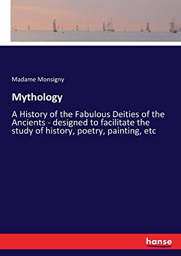 Mythology: A History of the Fabulous Deities of the Ancients - designed to facilitate the study of history, poetry, painting, etc