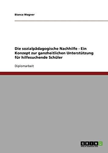 Die sozialpädagogische Nachhilfe. Ein Konzept zur ganzheitlichen Unterstützung für hilfesuchende Schüler
