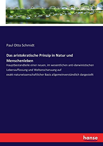 Das aristokratische Prinzip in Natur und Menschenleben: Hauptbestandteile einer neuen, im wesentlichen anti-darwinistischen Lebenauffassung und ... Basis allgemeinverständlich dargestellt