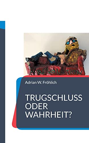 Trugschluss oder Wahrheit?: Texte zur Sophistik unserer Zeit