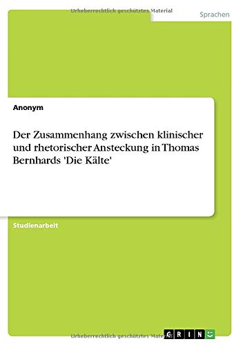 Der Zusammenhang zwischen klinischer und rhetorischer Ansteckung in Thomas Bernhards 'Die Kälte'