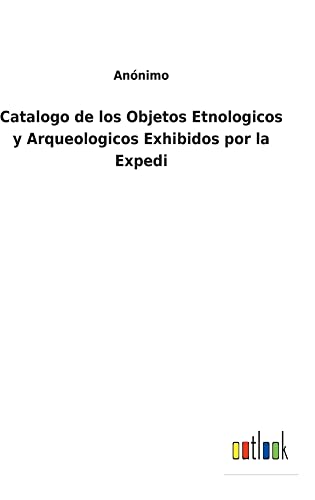 Catalogo de los Objetos Etnologicos y Arqueologicos Exhibidos por la Expedi