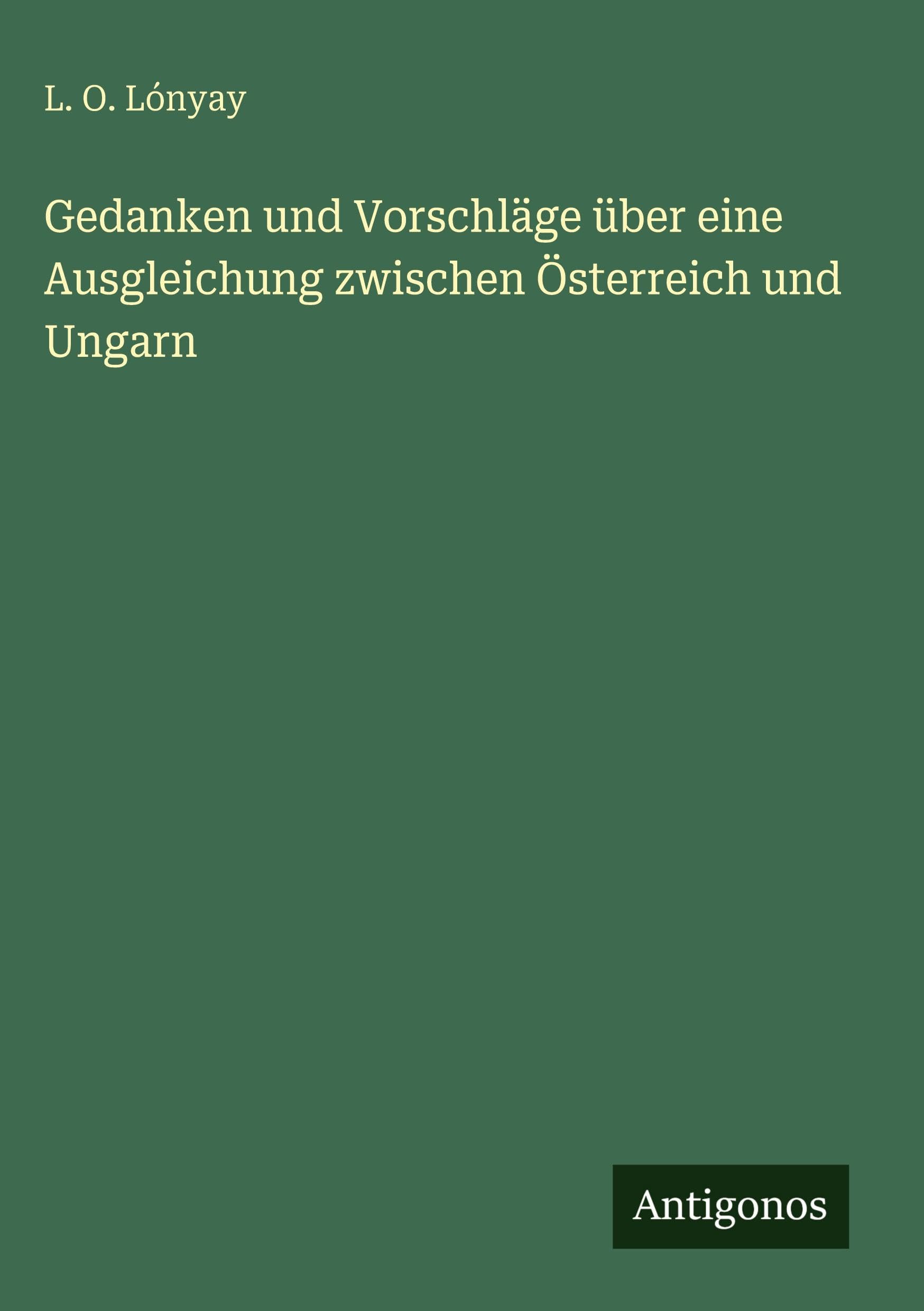 Gedanken und Vorschläge über eine Ausgleichung zwischen Österreich und Ungarn