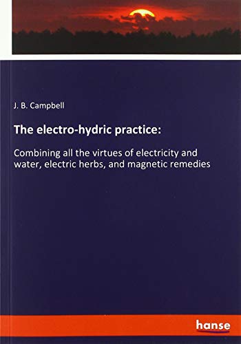 The electro-hydric practice:: Combining all the virtues of electricity and water, electric herbs, and magnetic remedies
