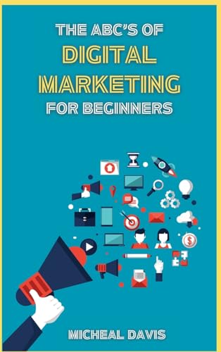 The ABC's of Digital Marketing for Beginners: How to Improve your Digital Marketing Skills with the Most Effective Marketing Strategies to Scale up your Business.