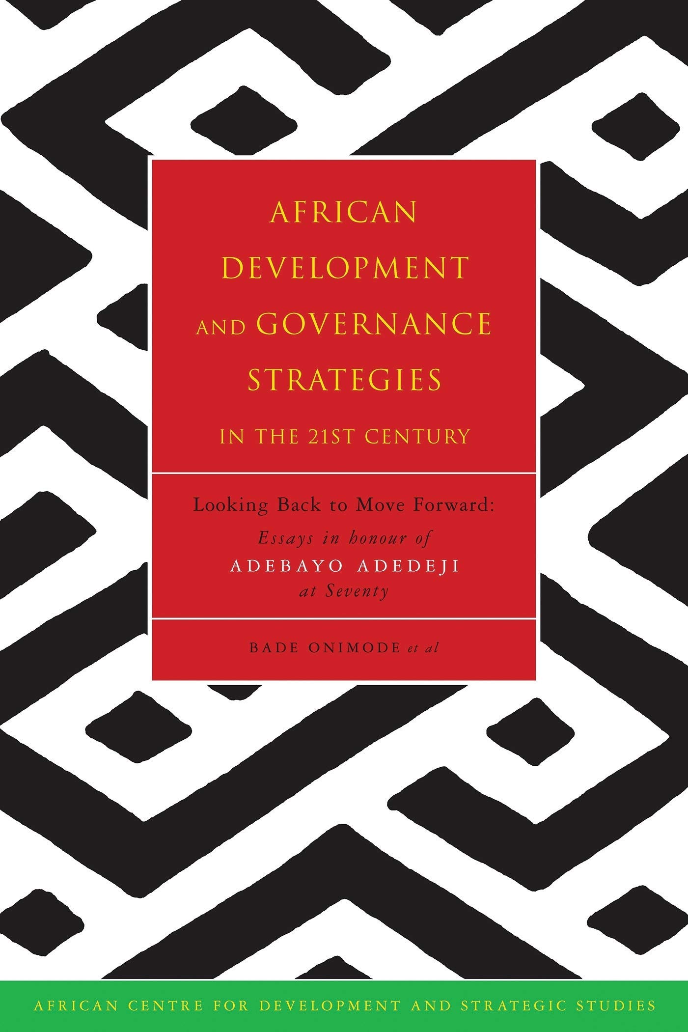 African Development and Governance Strategies: Looking Back to Move Forward : Essays in Honour of Adebayo Adedeji at Seventy