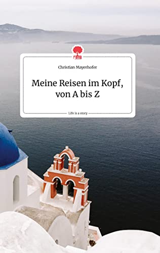 Meine Reisen im Kopf, von A bis Z. Life is a Story - story.one