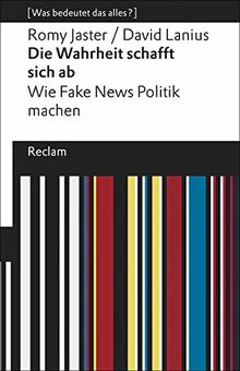 Die Wahrheit schafft sich ab: Wie Fake News Politik machen. [Was bedeutet das alles?] (Reclams Universal-Bibliothek)