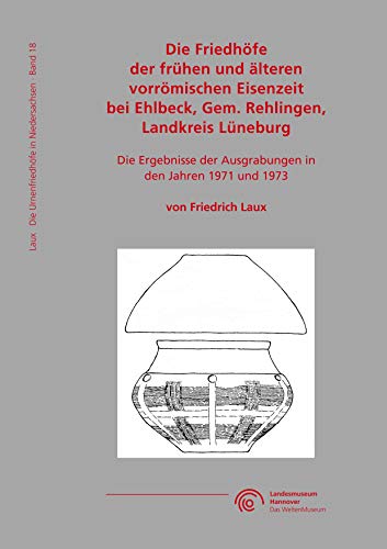Die Friedhöfe der vorrömischen Eisenzeit bei Ehlbeck, Gem. Rehlingen, Landkreis Lüneburg: Die Ergebnisse der Ausgrabungen in den Jahren 1971 und 1973 (Die Urnenfriedhöfe in Niedersachsen)