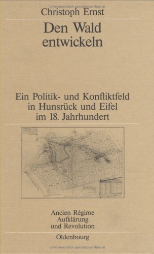 Den Wald entwickeln: Ein Politik- und Konfliktfeld in Hunsrück und Eifel im 18. Jahrhundert