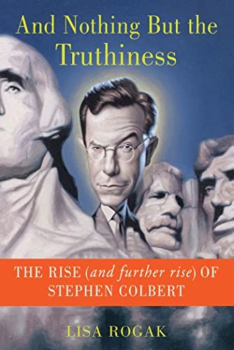 Lisa Rogak And Nothing But The Truthiness, The Rise (and Further Rise) Of Stephen Colbert
