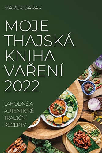MOJE THAJSKÁ KNIHA VA¿ENÍ 2022: LAHODNÉ A AUTENTICKÉ TRADI¿NÍ RECEPTY