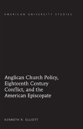 Anglican Church Policy, Eighteenth Century Conflict, and the American Episcopate (American University Studies - Series VII: Theology and Religion)