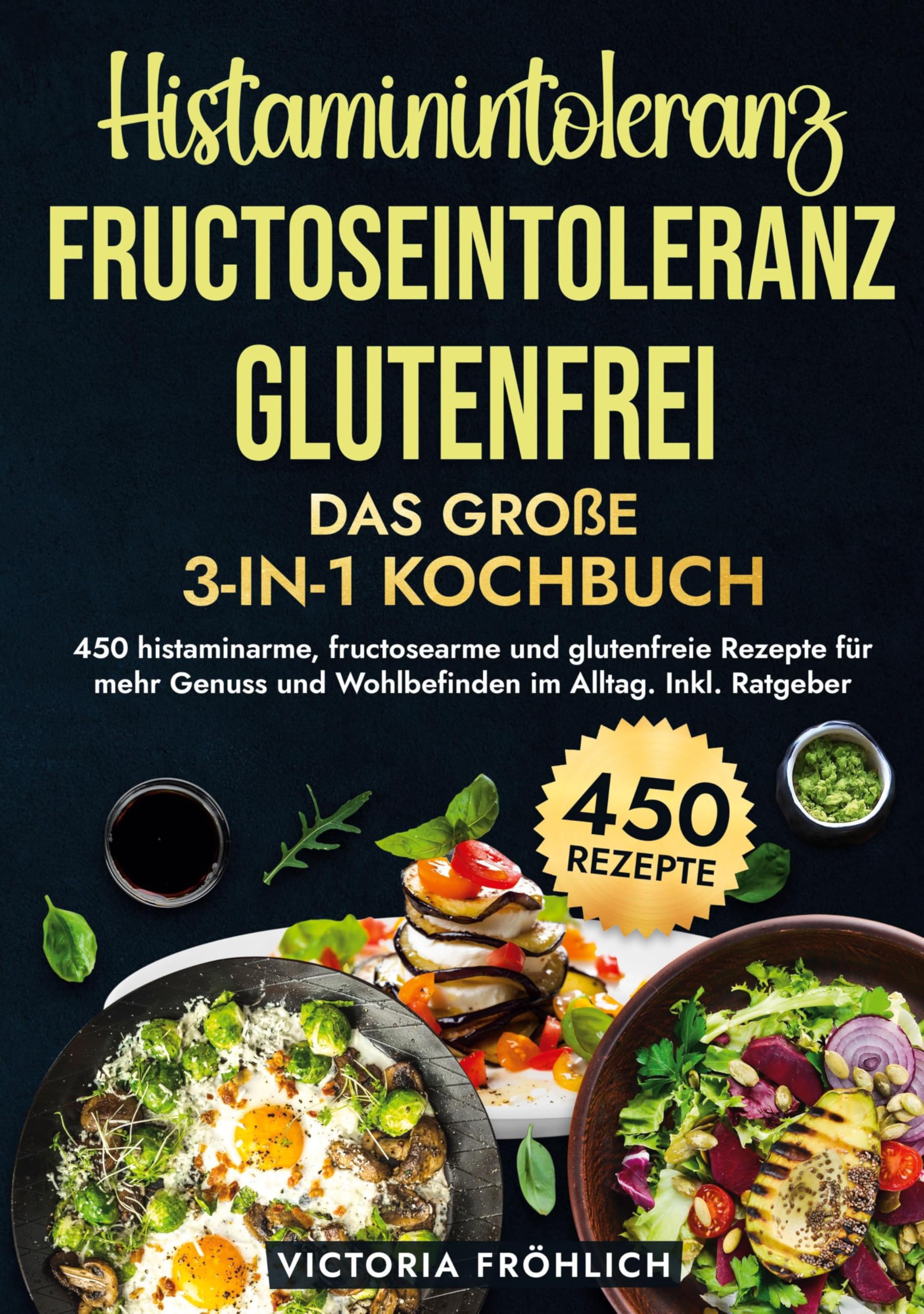 Histaminintoleranz, Fructoseintoleranz und Glutenfrei - Das große 3-in-1 Kochbuch: 450 histaminarme, fructosearme und glutenfreie Rezepte für mehr Genuss und Wohlbefinden im Alltag. Inkl. Ratgeber
