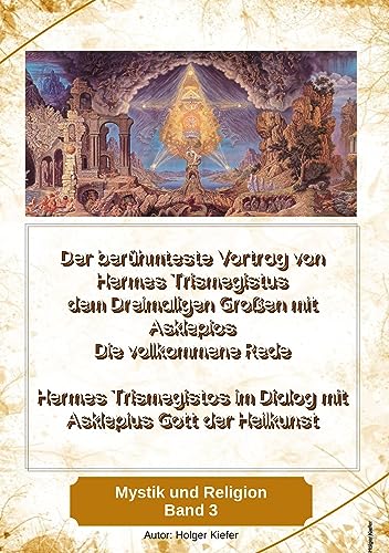 Der berühmteste Vortrag von Hermes Trismegistus dem Dreimaligen Großen mit Asklepios - Die vollkommene Rede - Begründer der Hermetischen Gesetze ... Heilgott der Griechen (Mystik und Religion)