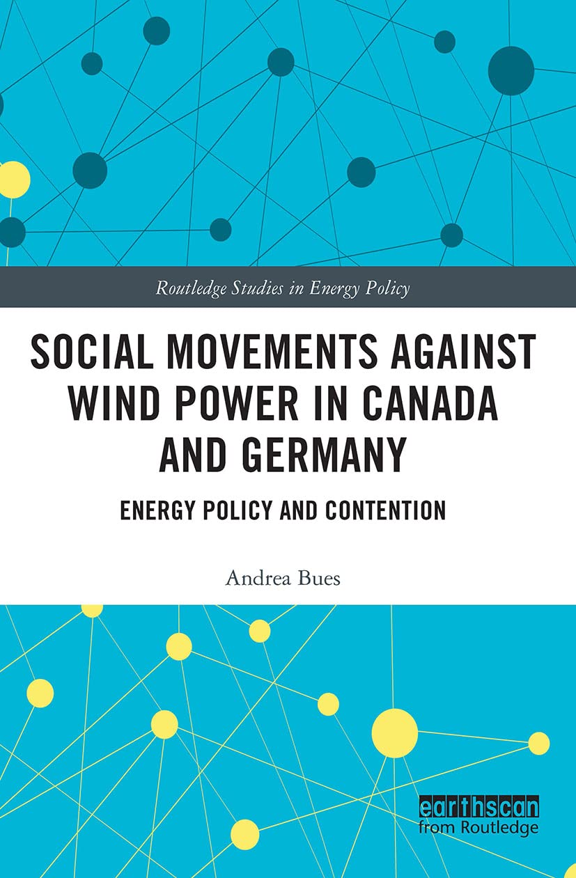 Social Movements against Wind Power in Canada and Germany: Energy Policy and Contention (Routledge Studies in Energy Policy)