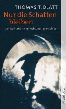 Nur die Schatten bleiben: Der Aufstand im Vernichtungslager Sobibór: Der Aufstand im Vernichtungslager Sobibor