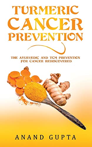 Turmeric Cancer Prevention: The Ayurvedic and TCM Prevention for Cancer Rediscovered