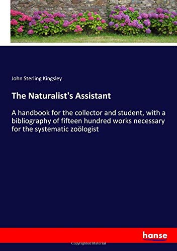 The Naturalist's Assistant: A handbook for the collector and student, with a bibliography of fifteen hundred works necessary for the systematic zoölogist