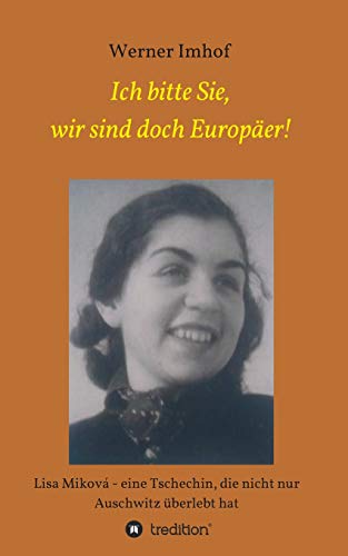 Ich bitte Sie, wir sind doch Europäer!: Lisa Miková – eine Tschechin, die nicht nur Auschwitz überlebt hat